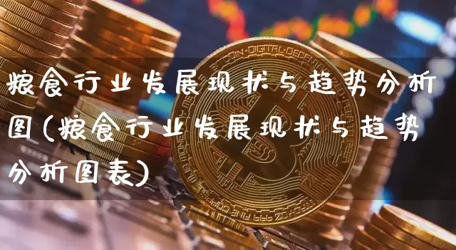 粮食行业发展现状与趋势分析图(粮食行业发展现状与趋势分析图表)_https://www.cangshenghg.com_财经新闻_第1张