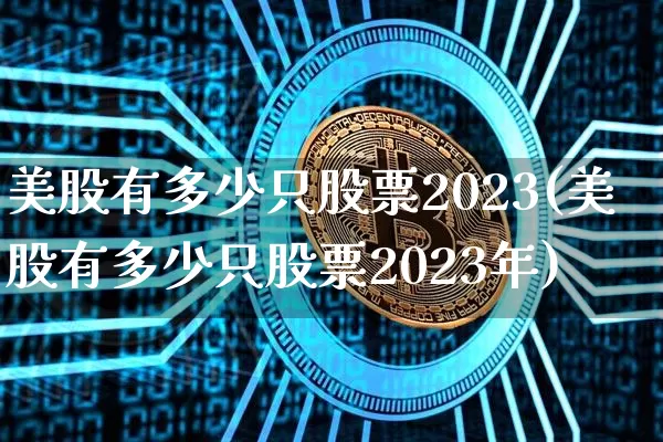 美股有多少只股票2023(美股有多少只股票2023年)_https://www.cangshenghg.com_科创板_第1张