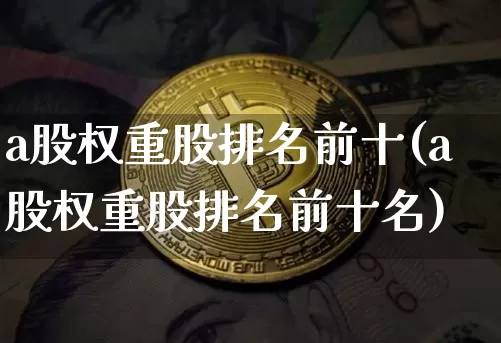 a股权重股排名前十(a股权重股排名前十名)_https://www.cangshenghg.com_科创板_第1张