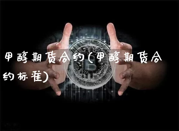 甲醇期货合约(甲醇期货合约标准)_https://www.cangshenghg.com_科创板_第1张