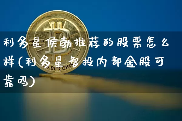 利多星侯勃推荐的股票怎么样(利多星智投内部金股可靠吗)_https://www.cangshenghg.com_创业板_第1张
