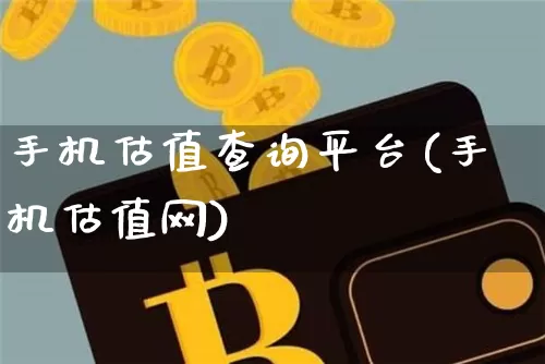 手机估值查询平台(手机估值网)_https://www.cangshenghg.com_北交所_第1张