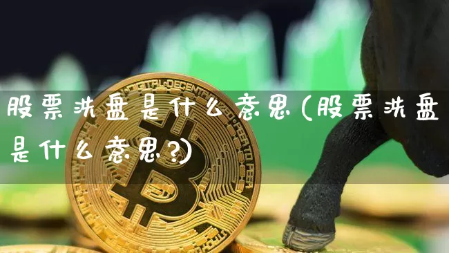 股票洗盘是什么意思(股票洗盘是什么意思?)_https://www.cangshenghg.com_科创板_第1张