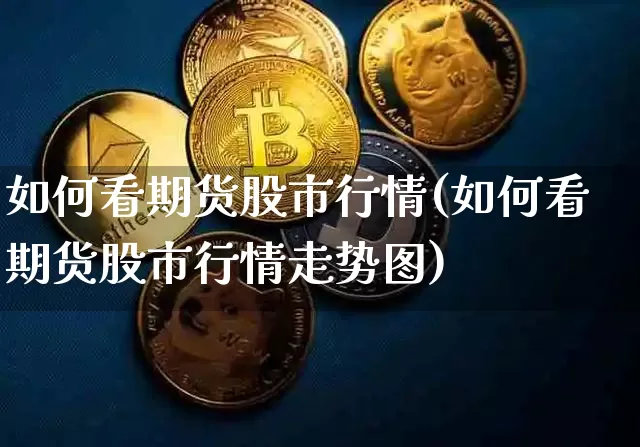 如何看期货股市行情(如何看期货股市行情走势图)_https://www.cangshenghg.com_财经新闻_第1张