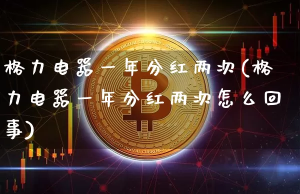 格力电器一年分红两次(格力电器一年分红两次怎么回事)_https://www.cangshenghg.com_创业板_第1张