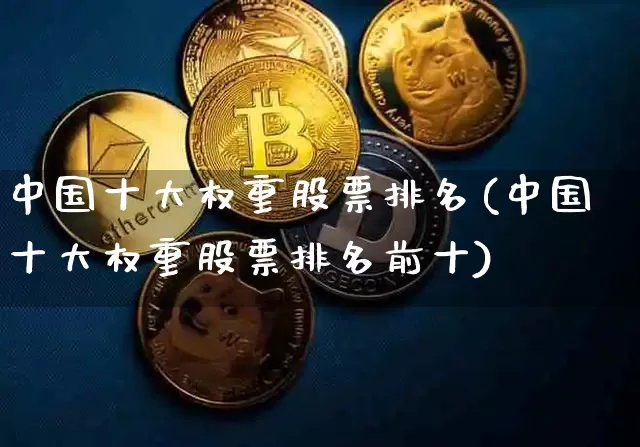 中国十大权重股票排名(中国十大权重股票排名前十)_https://www.cangshenghg.com_A股_第1张