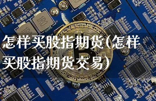 怎样买股指期货(怎样买股指期货交易)_https://www.cangshenghg.com_北交所_第1张