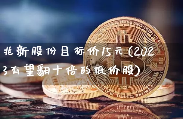 兆新股份目标价15元(2023有望翻十倍的低价股)_https://www.cangshenghg.com_财经新闻_第1张