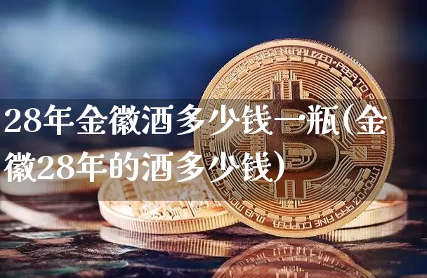 28年金徽酒多少钱一瓶(金徽28年的酒多少钱)_https://www.cangshenghg.com_科创板_第1张