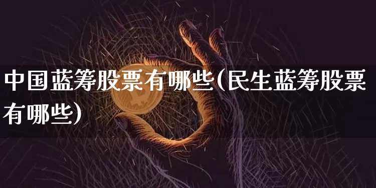 中国蓝筹股票有哪些(民生蓝筹股票有哪些)_https://www.cangshenghg.com_A股_第1张