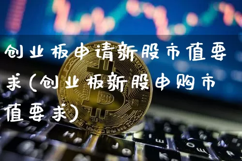 创业板申请新股市值要求(创业板新股申购市值要求)_https://www.cangshenghg.com_A股_第1张