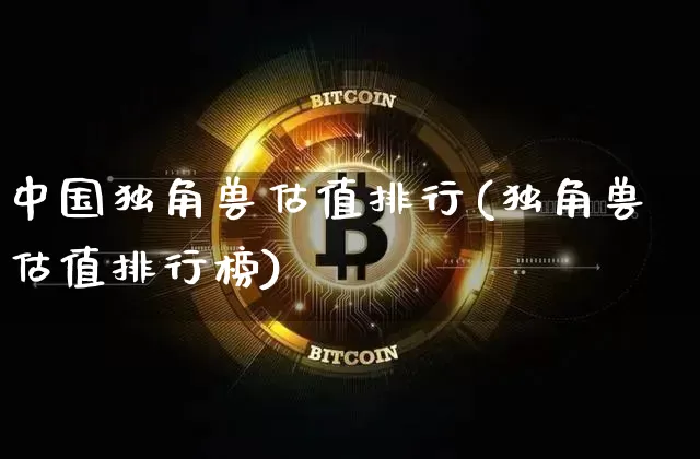 中国独角兽估值排行(独角兽估值排行榜)_https://www.cangshenghg.com_财经新闻_第1张