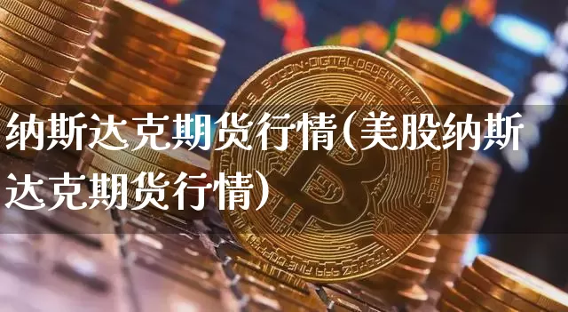 纳斯达克期货行情(美股纳斯达克期货行情)_https://www.cangshenghg.com_科创板_第1张