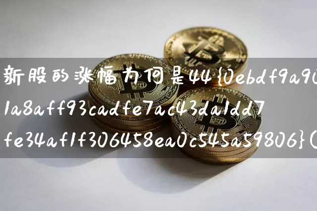 新股的涨幅为何是44%(新股的涨幅为何是44%停牌)_https://www.cangshenghg.com_财经新闻_第1张