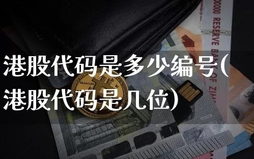 港股代码是多少编号(港股代码是几位)_https://www.cangshenghg.com_创业板_第1张