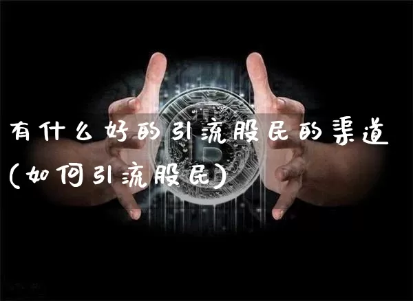有什么好的引流股民的渠道(如何引流股民)_https://www.cangshenghg.com_科创板_第1张