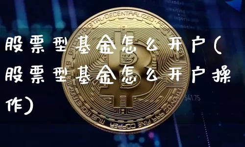 股票型基金怎么开户(股票型基金怎么开户操作)_https://www.cangshenghg.com_创业板_第1张