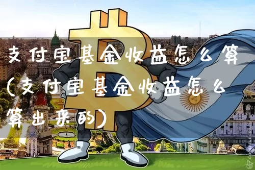 支付宝基金收益怎么算(支付宝基金收益怎么算出来的)_https://www.cangshenghg.com_科创板_第1张