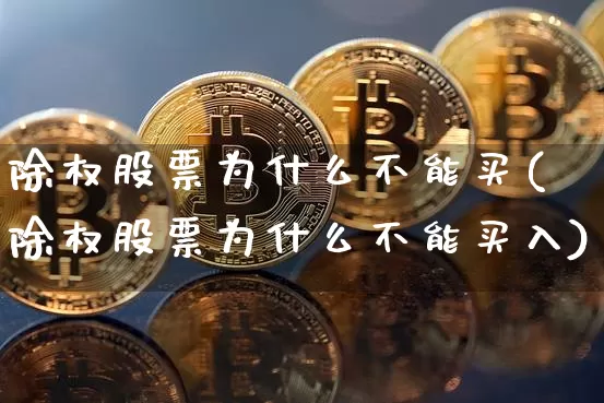 除权股票为什么不能买(除权股票为什么不能买入)_https://www.cangshenghg.com_北交所_第1张