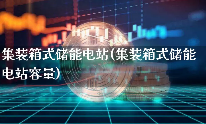 集装箱式储能电站(集装箱式储能电站容量)_https://www.cangshenghg.com_北交所_第1张