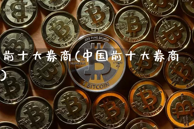 前十大券商(中国前十大券商)_https://www.cangshenghg.com_北交所_第1张