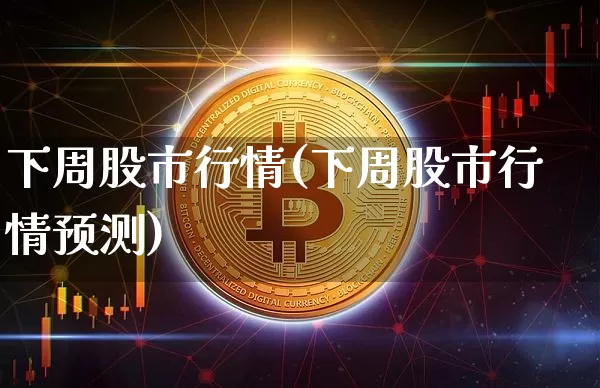 下周股市行情(下周股市行情预测)_https://www.cangshenghg.com_财经新闻_第1张
