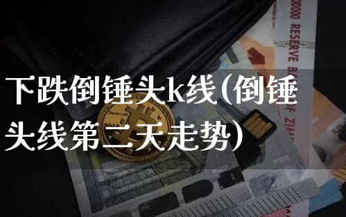 下跌倒锤头k线(倒锤头线第二天走势)_https://www.cangshenghg.com_创业板_第1张