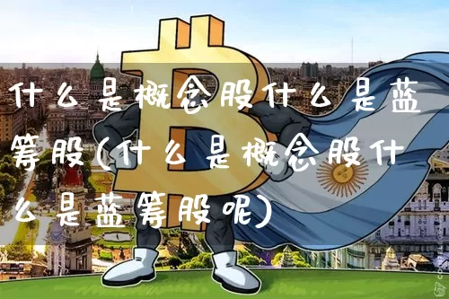 什么是概念股什么是蓝筹股(什么是概念股什么是蓝筹股呢)_https://www.cangshenghg.com_财经新闻_第1张