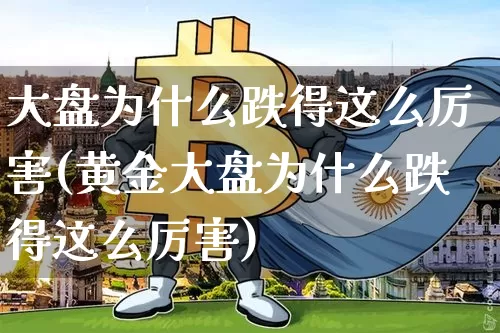 大盘为什么跌得这么厉害(黄金大盘为什么跌得这么厉害)_https://www.cangshenghg.com_科创板_第1张