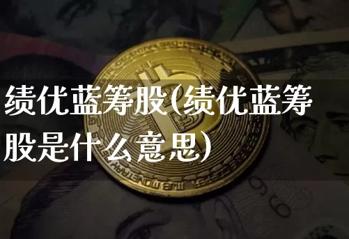 绩优蓝筹股(绩优蓝筹股是什么意思)_https://www.cangshenghg.com_创业板_第1张