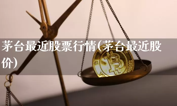 茅台最近股票行情(茅台最近股价)_https://www.cangshenghg.com_创业板_第1张