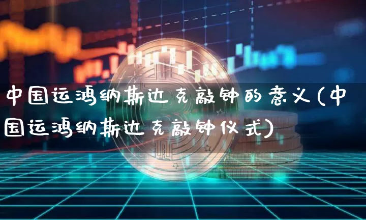 中国运鸿纳斯达克敲钟的意义(中国运鸿纳斯达克敲钟仪式)_https://www.cangshenghg.com_创业板_第1张