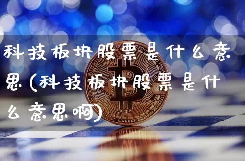 科技板块股票是什么意思(科技板块股票是什么意思啊)_https://www.cangshenghg.com_北交所_第1张