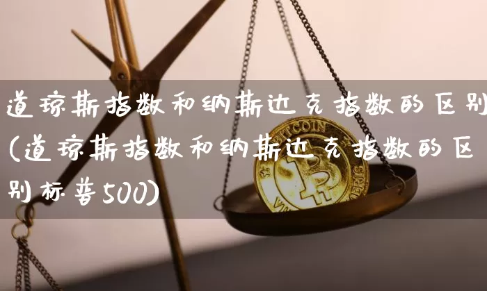 道琼斯指数和纳斯达克指数的区别(道琼斯指数和纳斯达克指数的区别标普500)_https://www.cangshenghg.com_北交所_第1张