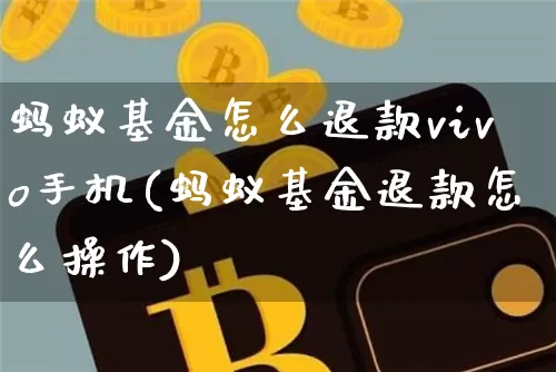 蚂蚁基金怎么退款vivo手机(蚂蚁基金退款怎么操作)_https://www.cangshenghg.com_科创板_第1张