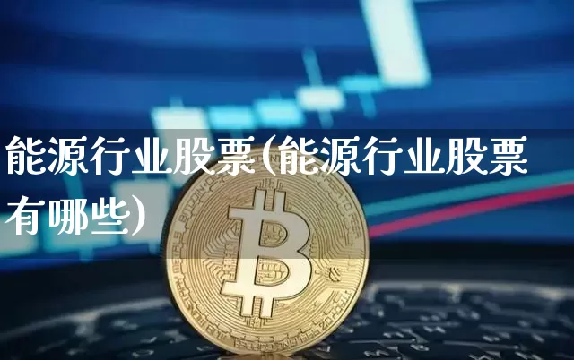 能源行业股票(能源行业股票有哪些)_https://www.cangshenghg.com_A股_第1张