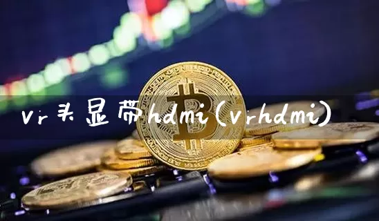 vr头显带hdmi(vrhdmi)_https://www.cangshenghg.com_北交所_第1张