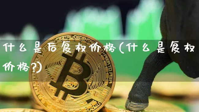 什么是后复权价格(什么是复权价格?)_https://www.cangshenghg.com_财经新闻_第1张