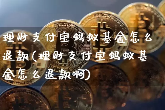 理财支付宝蚂蚁基金怎么退款(理财支付宝蚂蚁基金怎么退款啊)_https://www.cangshenghg.com_财经新闻_第1张