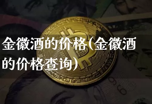金徽酒的价格(金徽酒的价格查询)_https://www.cangshenghg.com_创业板_第1张