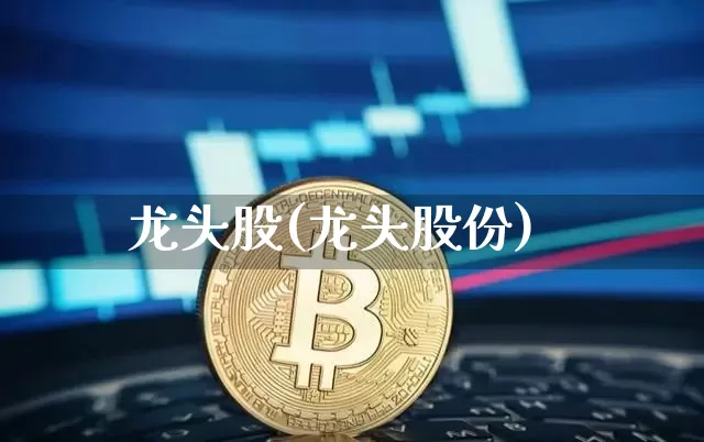 龙头股(龙头股份)_https://www.cangshenghg.com_科创板_第1张