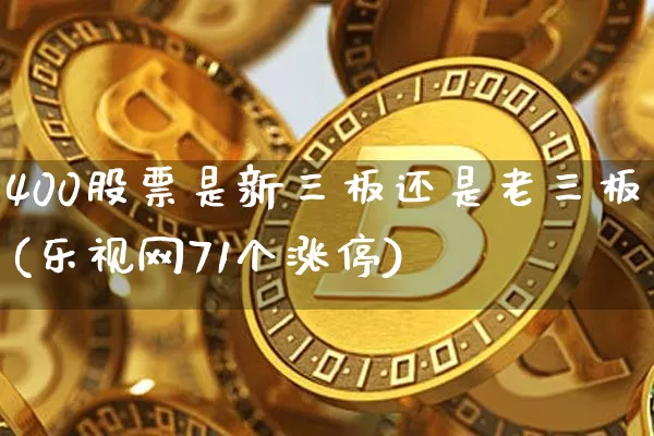 400股票是新三板还是老三板(乐视网71个涨停)_https://www.cangshenghg.com_北交所_第1张