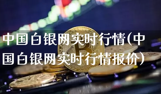 中国白银网实时行情(中国白银网实时行情报价)_https://www.cangshenghg.com_科创板_第1张