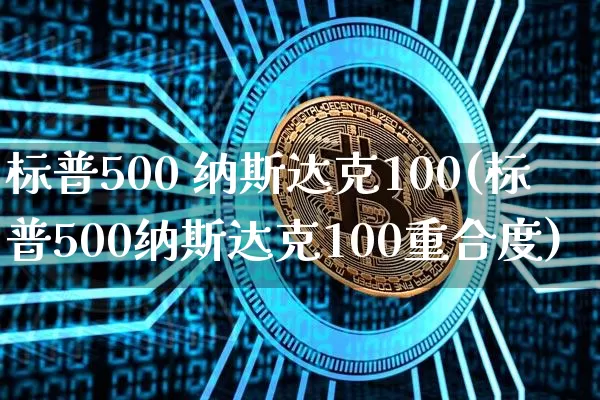 标普500 纳斯达克100(标普500纳斯达克100重合度)_https://www.cangshenghg.com_财经新闻_第1张