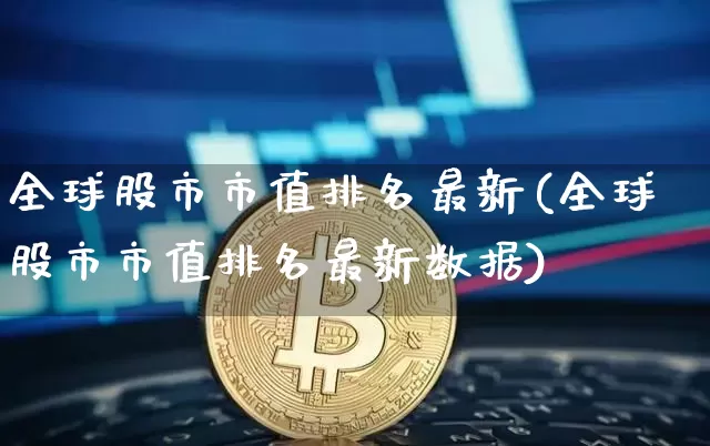 全球股市市值排名最新(全球股市市值排名最新数据)_https://www.cangshenghg.com_北交所_第1张