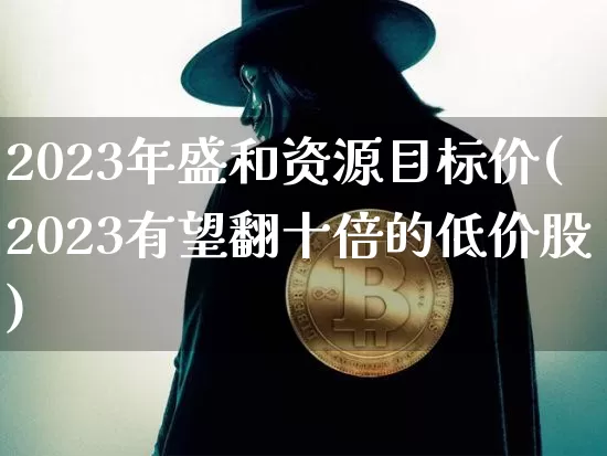 2023年盛和资源目标价(2023有望翻十倍的低价股)_https://www.cangshenghg.com_A股_第1张