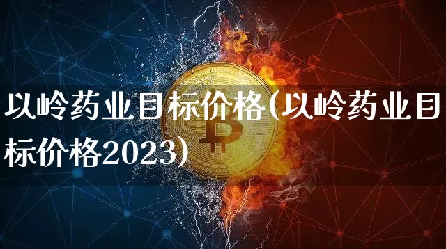 以岭药业目标价格(以岭药业目标价格2023)_https://www.cangshenghg.com_创业板_第1张