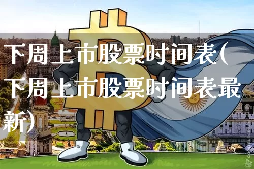 下周上市股票时间表(下周上市股票时间表最新)_https://www.cangshenghg.com_北交所_第1张