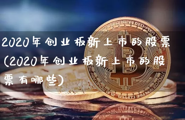 2020年创业板新上市的股票(2020年创业板新上市的股票有哪些)_https://www.cangshenghg.com_财经新闻_第1张
