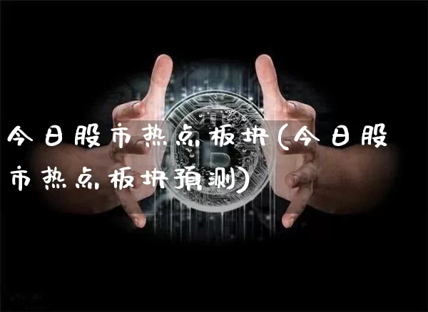 今日股市热点板块(今日股市热点板块预测)_https://www.cangshenghg.com_A股_第1张